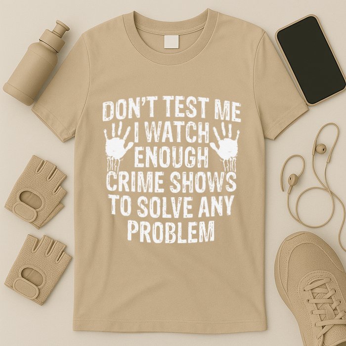 DonT Test Me Watch Enough Crime Shows To Solve Any Problem T-Shirt