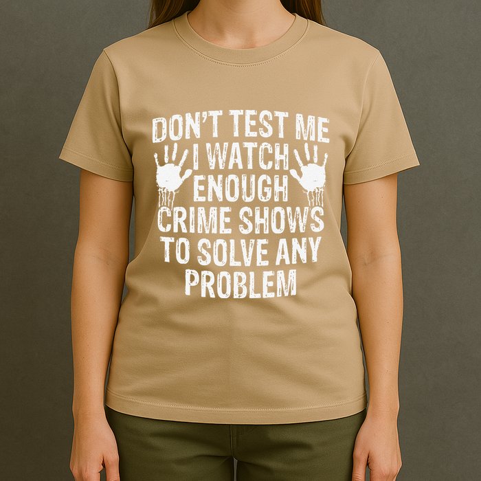 DonT Test Me Watch Enough Crime Shows To Solve Any Problem T-Shirt