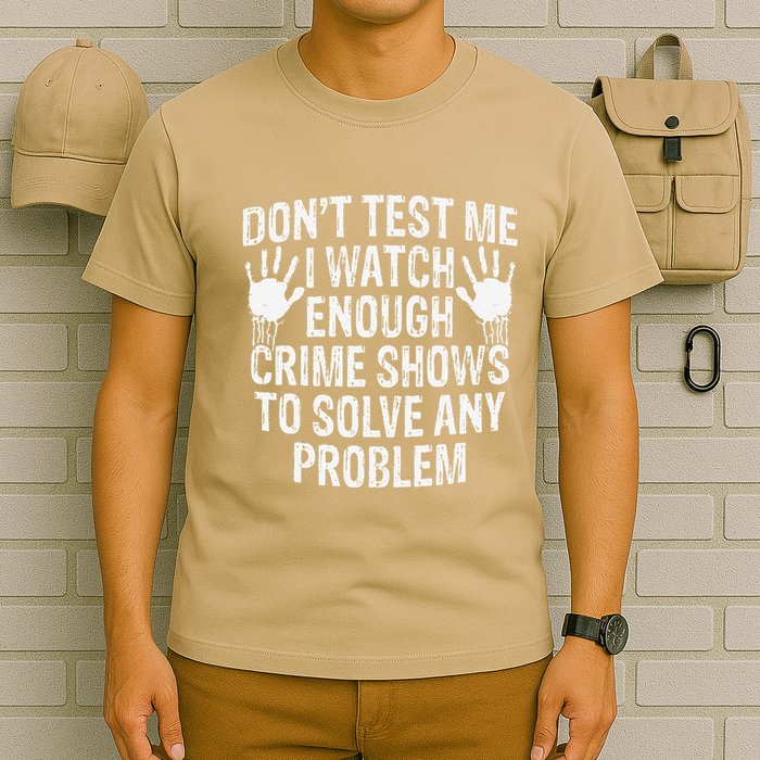 DonT Test Me Watch Enough Crime Shows To Solve Any Problem T-Shirt