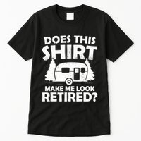 Does This Make Me Look Retired Camping Retirement RV Tall T-Shirt