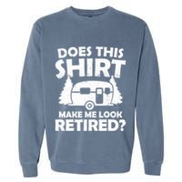 Does This Make Me Look Retired Camping Retirement RV Garment-Dyed Sweatshirt