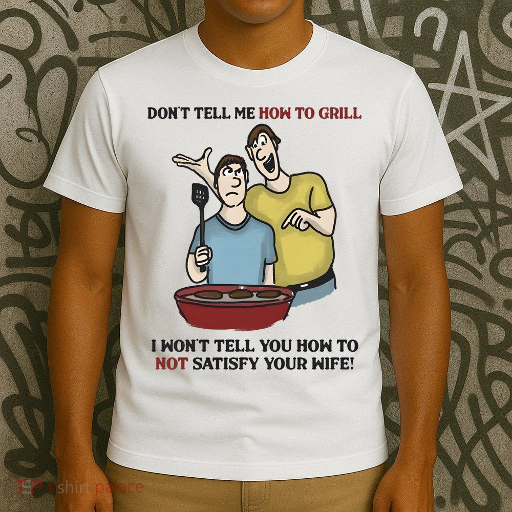 Dont Tell Me How To Grill T-Shirt