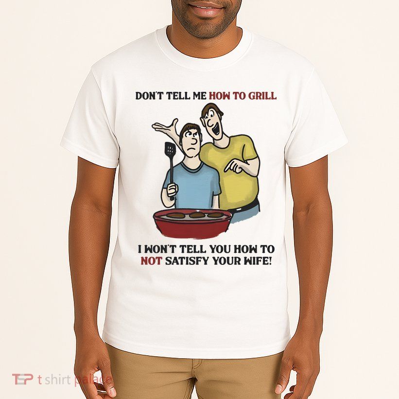 Dont Tell Me How To Grill Tall T-Shirt