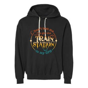 DonT Test Me IVe Got The Train Station In My Gps Garment-Dyed Fleece Hoodie