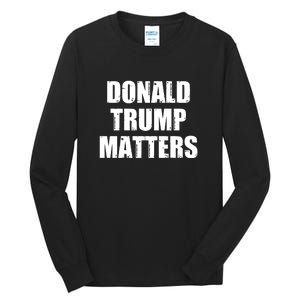 Donald Trump Matters Trump 2024 Tall Long Sleeve T-Shirt