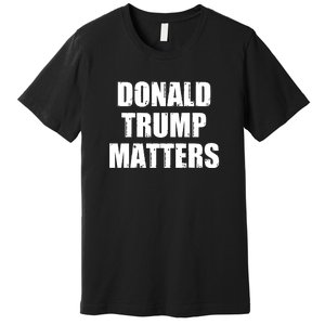 Donald Trump Matters Trump 2024 Premium T-Shirt