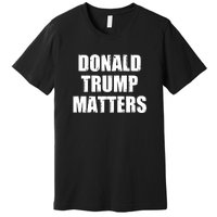 Donald Trump Matters Trump 2024 Premium T-Shirt