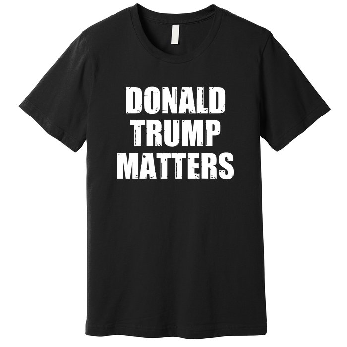 Donald Trump Matters Trump 2024 Premium T-Shirt