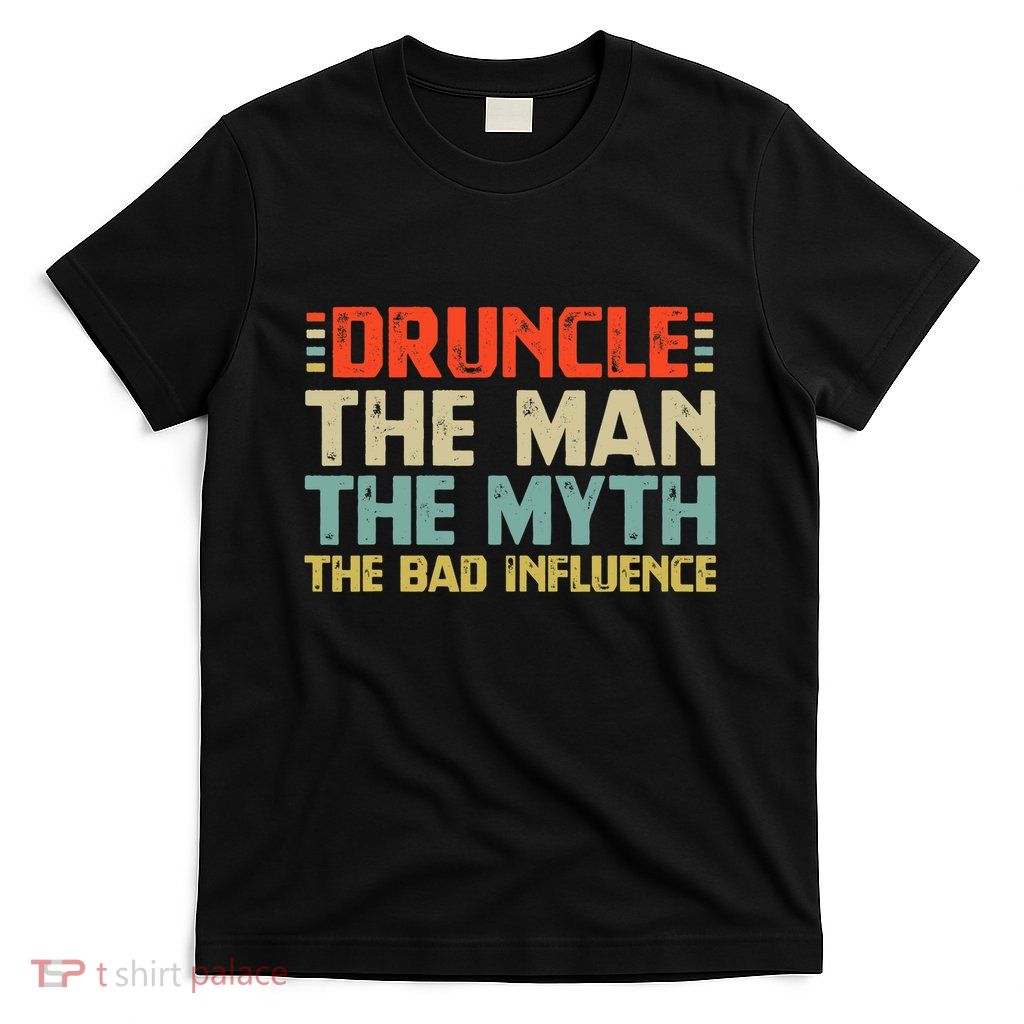 Druncle The Man The Myth The Bad Influence T-Shirt