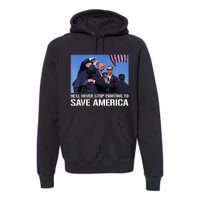 Donald Trump Never Stop Fighting To Save America Supporter Premium Hoodie