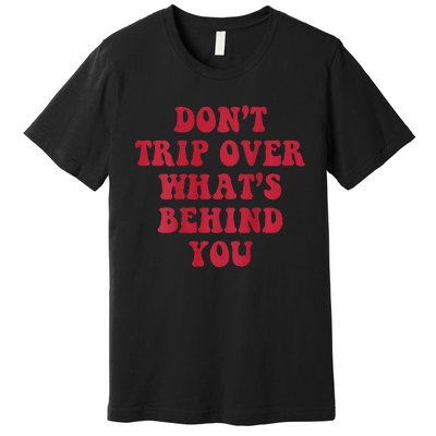 dont trip over whats behind you Premium T-Shirt