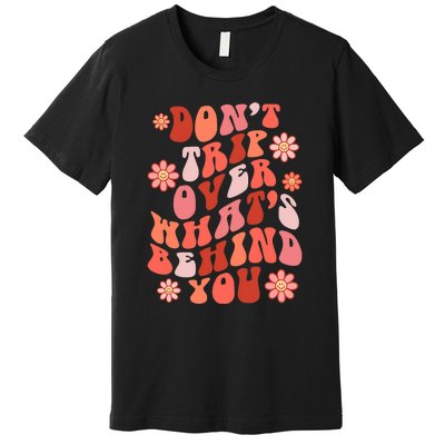 Don't Trip Over What Behind You Groovy Inspirational Quote Premium T-Shirt