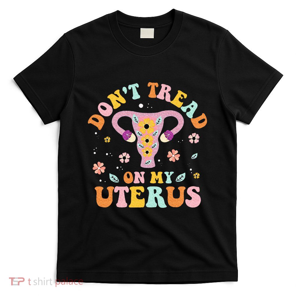 Dont Tread On My Uterus No Uterus No Opinion T-Shirt