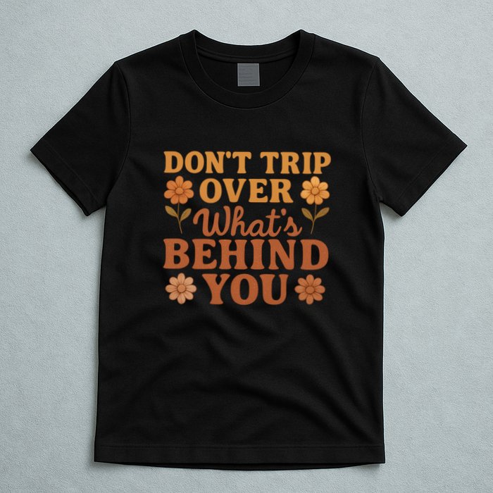 Don't Trip Over What's Behind You T-Shirt