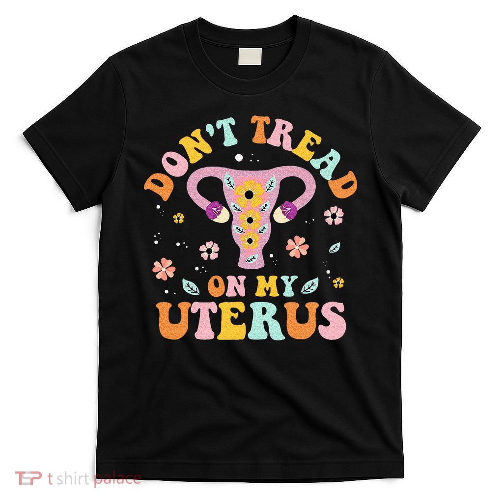 Dont Tread On My Uterus No Uterus No Opinion T-Shirt