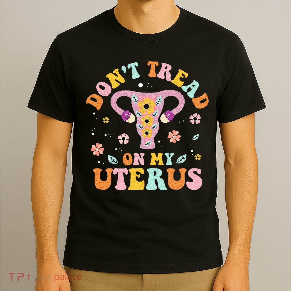 Dont Tread On My Uterus No Uterus No Opinion T-Shirt