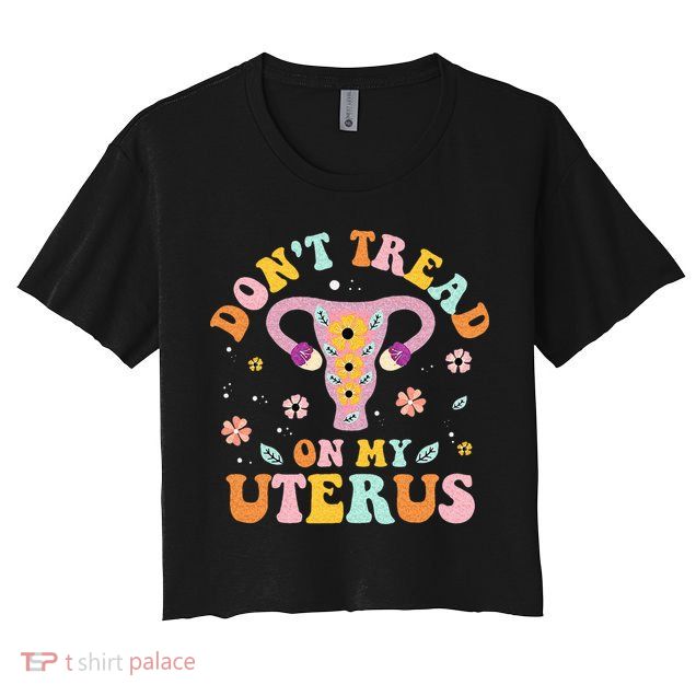 Dont Tread On My Uterus No Uterus No Opinion Crop Top