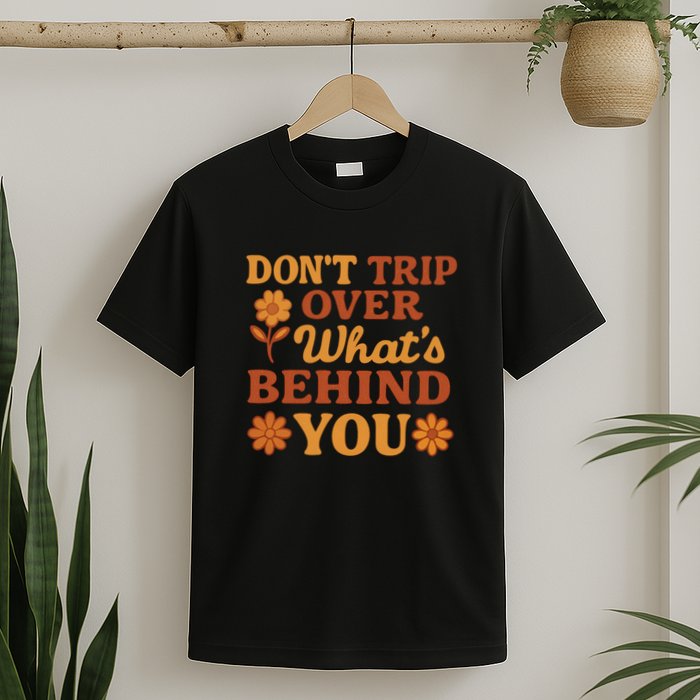 Don't Trip Over What's Behind You T-Shirt