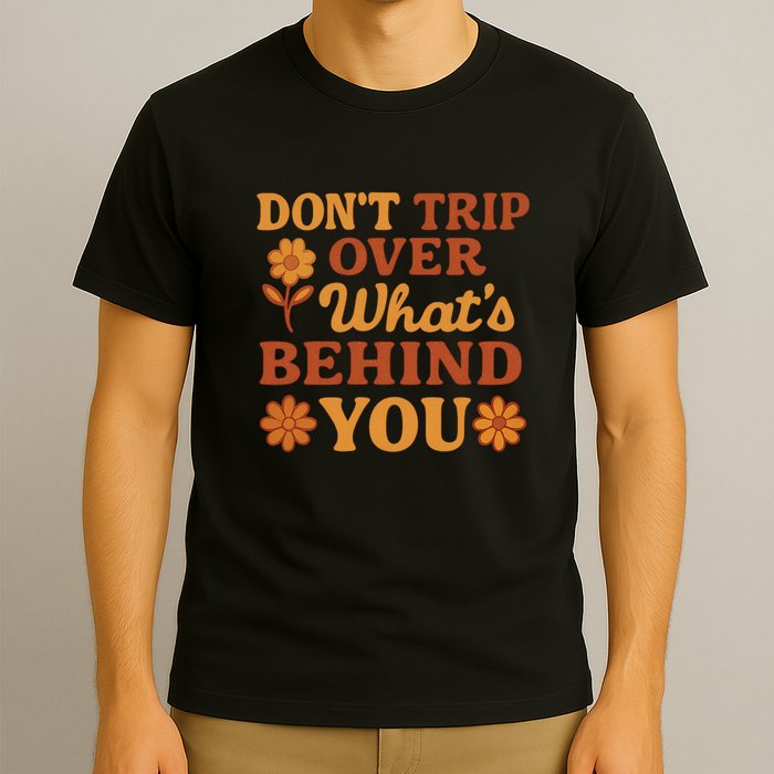 Don't Trip Over What's Behind You T-Shirt