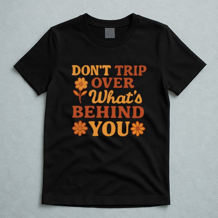 Don't Trip Over What's Behind You T-Shirt