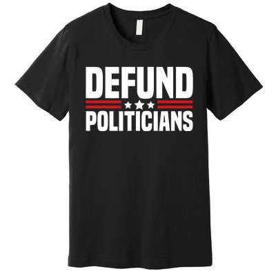 Defund The Politicians Patriotically Politics Libertarian Premium T-Shirt