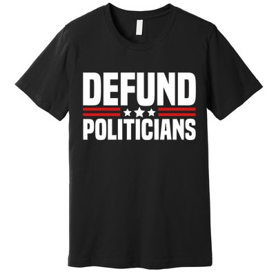 Defund The Politicians Patriotically Politics Libertarian Premium T-Shirt