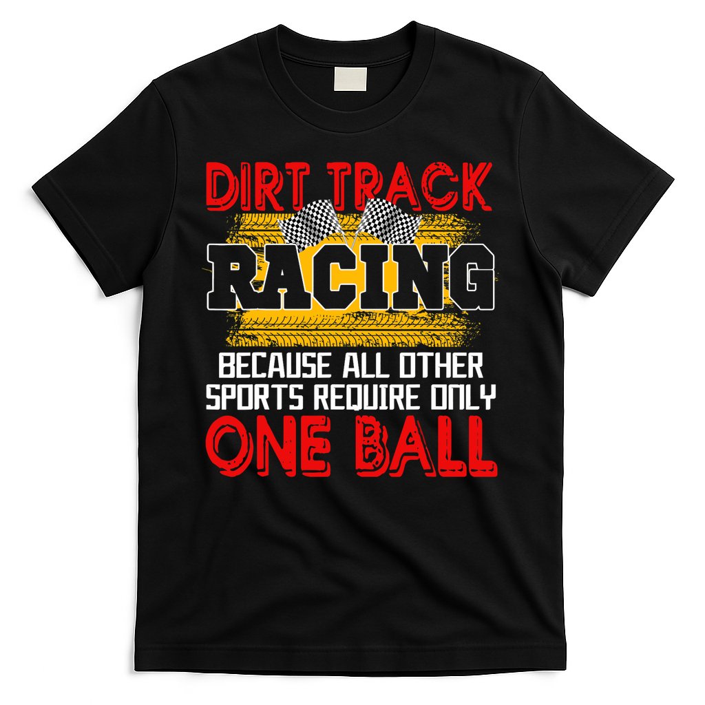 Dirt Track Racing Other Sports Require Only One Ball Lover T-Shirt