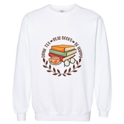 Drink Tea Read Books Be Happy Gift For Reading Books Garment-Dyed Sweatshirt