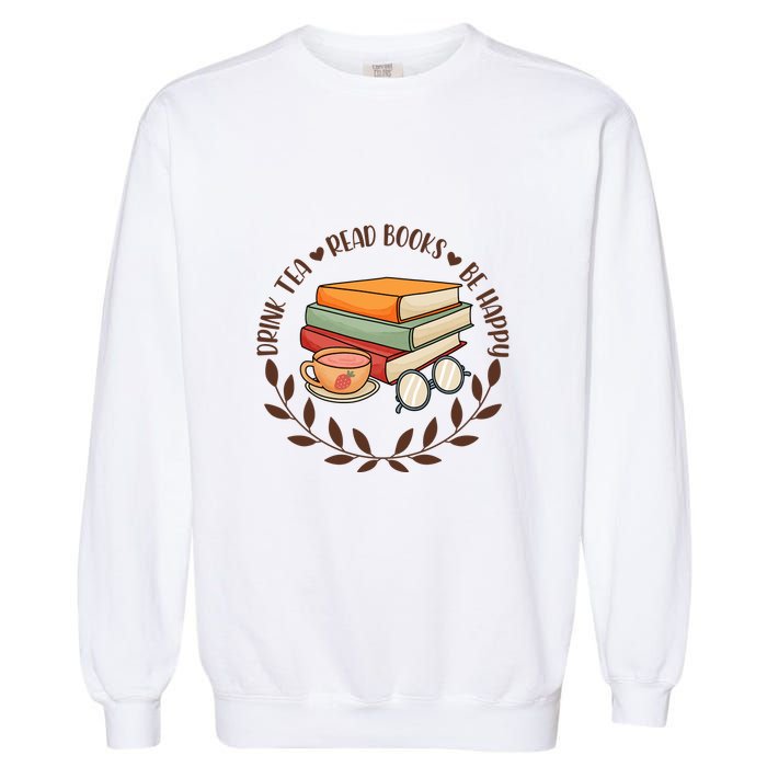 Drink Tea Read Books Be Happy Gift For Reading Books Garment-Dyed Sweatshirt