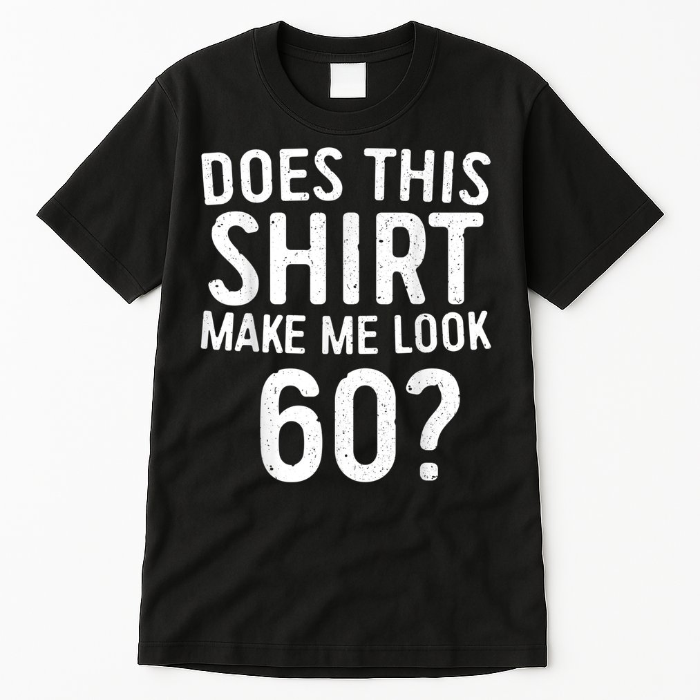 Does This Shirt Make Me Look 60 60th Birthday Gift shirt Tall T-Shirt