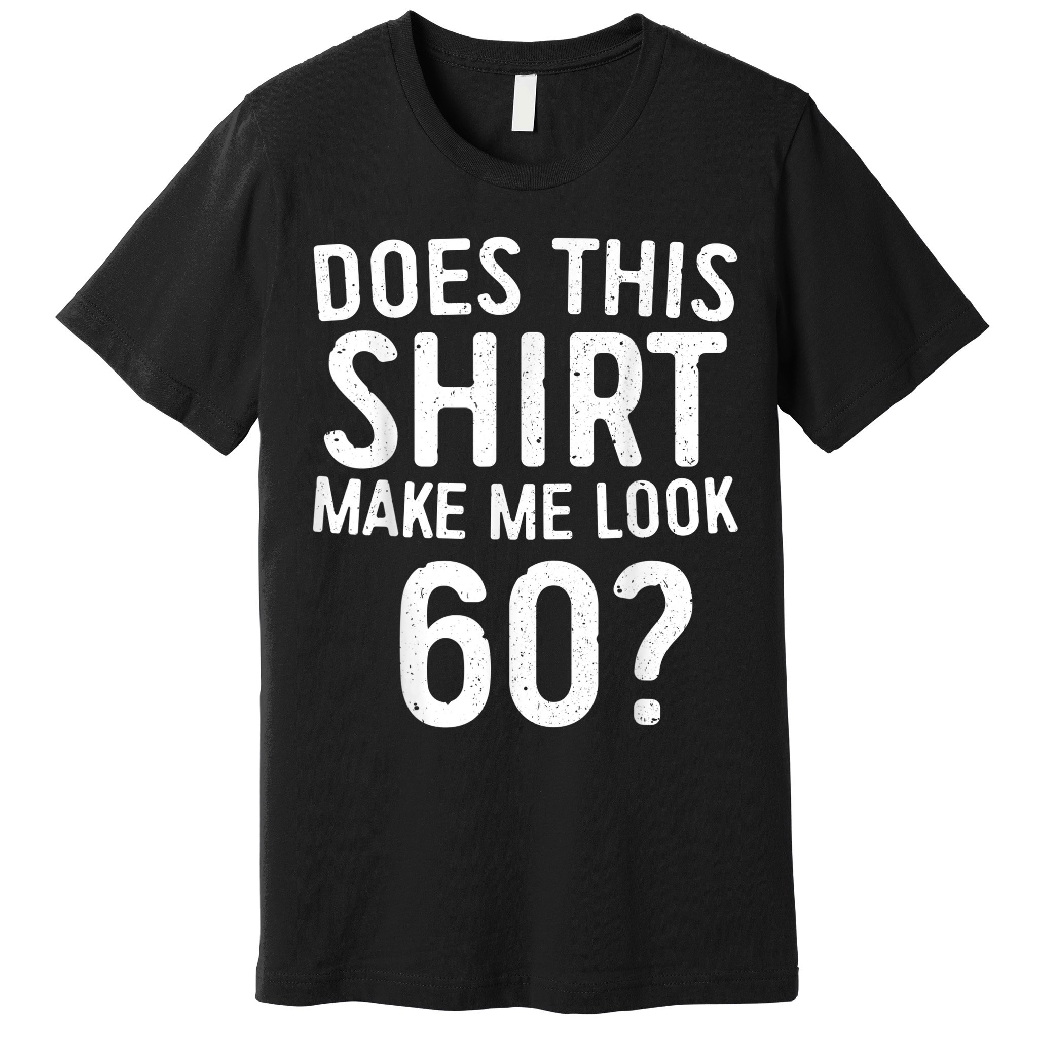 Does This Shirt Make Me Look 60 60th Birthday Gift shirt Premium T-Shirt