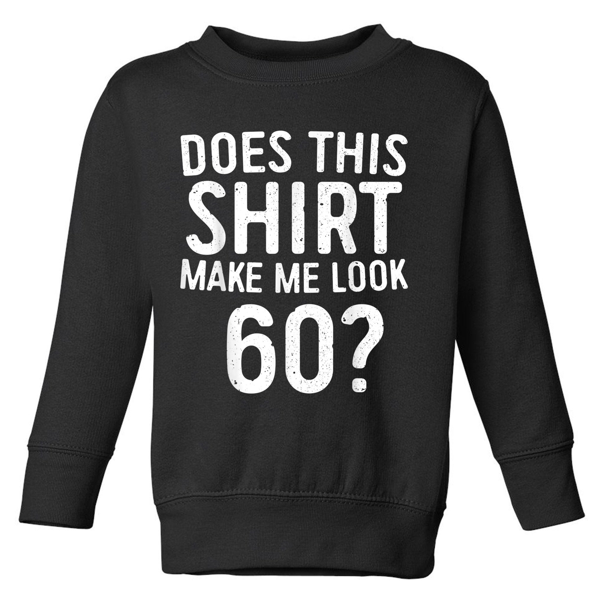 Does This Shirt Make Me Look 60 60th Birthday Gift shirt Toddler Sweatshirt