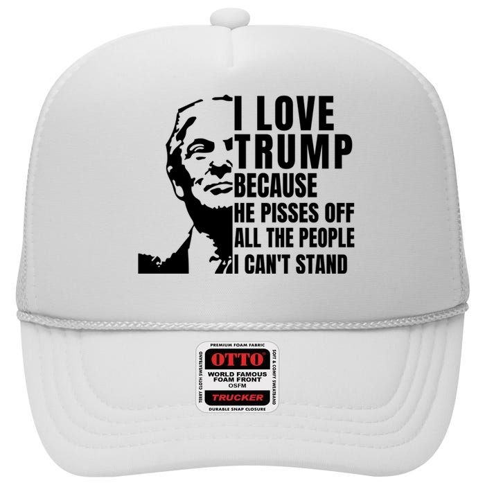 Donald Trump Shirt I Love Trump Because He Pisses Off The People I Can't Stand High Crown Mesh Back Trucker Hat