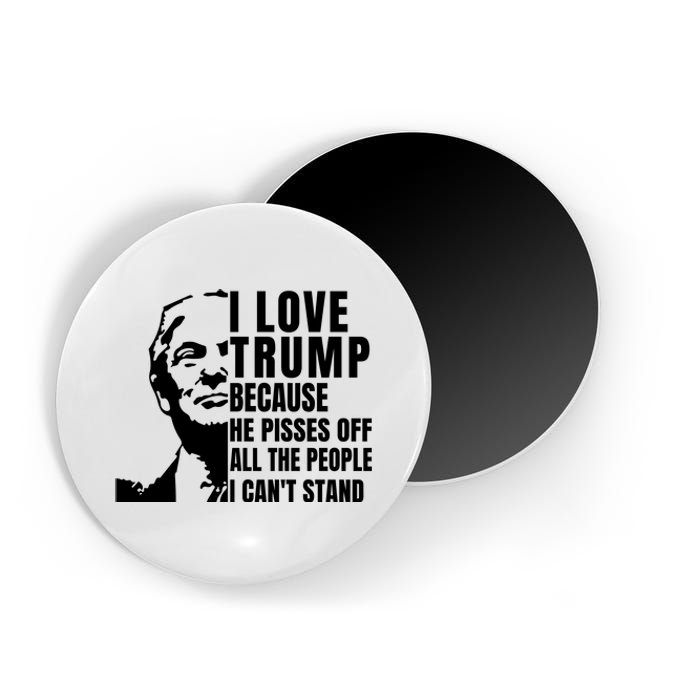 Donald Trump Shirt I Love Trump Because He Pisses Off The People I Can't Stand Magnet