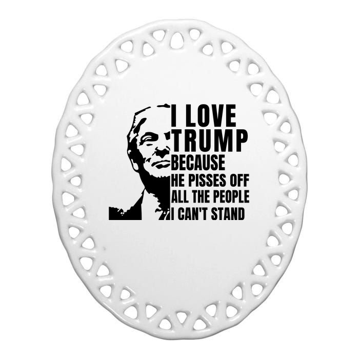 Donald Trump Shirt I Love Trump Because He Pisses Off The People I Can't Stand Ceramic Oval Ornament