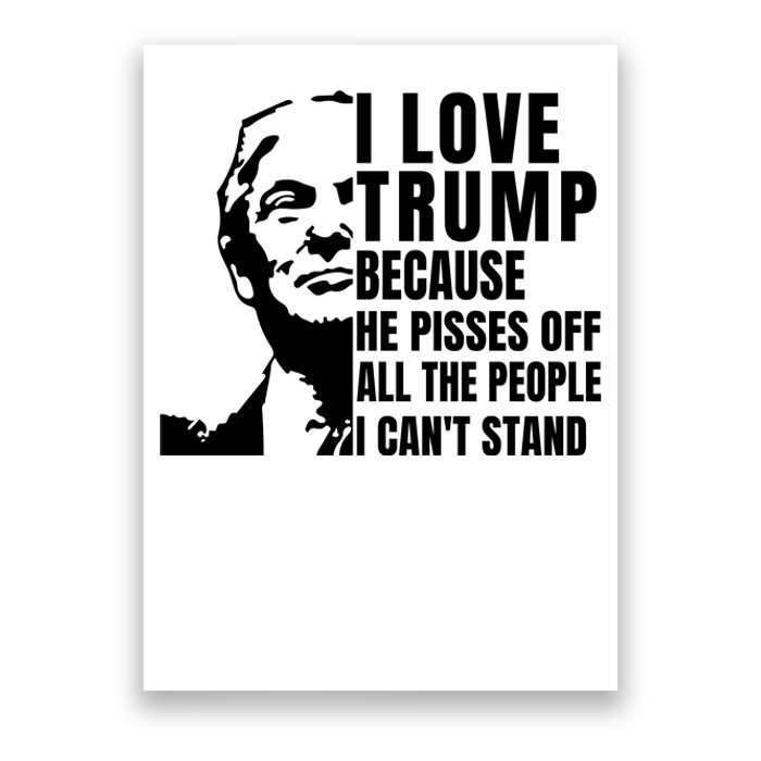 Donald Trump Shirt I Love Trump Because He Pisses Off The People I Can't Stand Poster