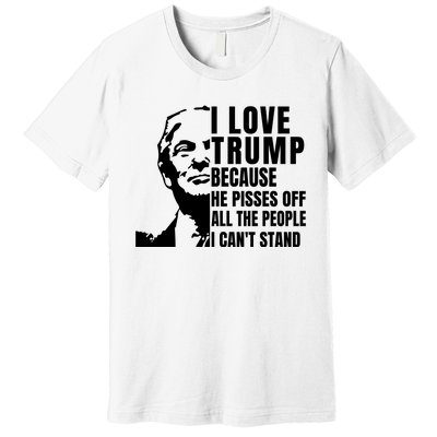 Donald Trump Shirt I Love Trump Because He Pisses Off The People I Can't Stand Premium T-Shirt