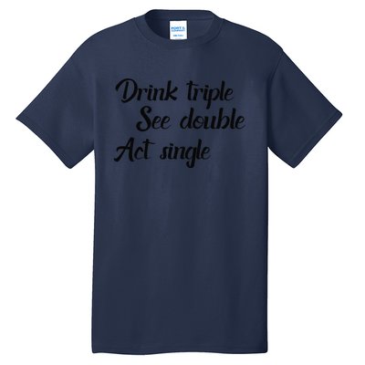 Drink Triple See Double Act Single Funny Party Tall T-Shirt