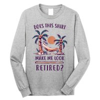 Does This Shirt Make Me Look Retired Funny Retirement Long Sleeve Shirt