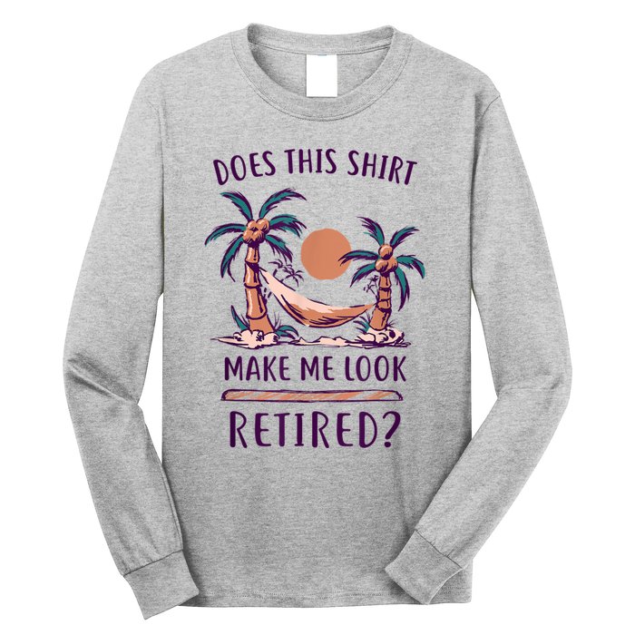 Does This Shirt Make Me Look Retired Funny Retirement Long Sleeve Shirt