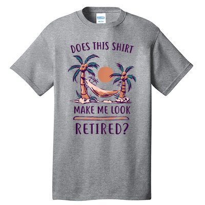 Does This Shirt Make Me Look Retired Funny Retirement Tall T-Shirt