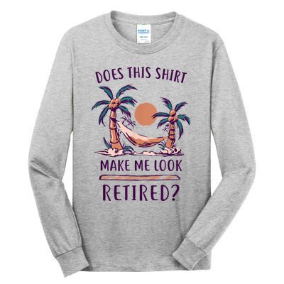 Does This Shirt Make Me Look Retired Funny Retirement Tall Long Sleeve T-Shirt