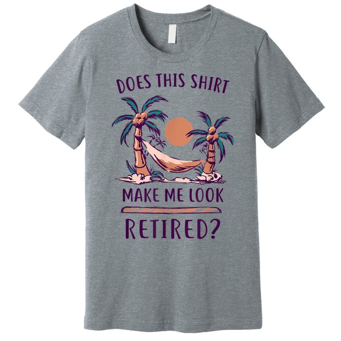 Does This Shirt Make Me Look Retired Funny Retirement Premium T-Shirt