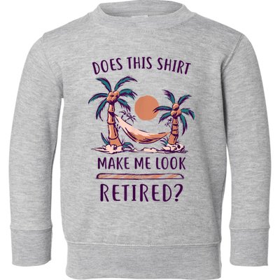 Does This Shirt Make Me Look Retired Funny Retirement Toddler Sweatshirt