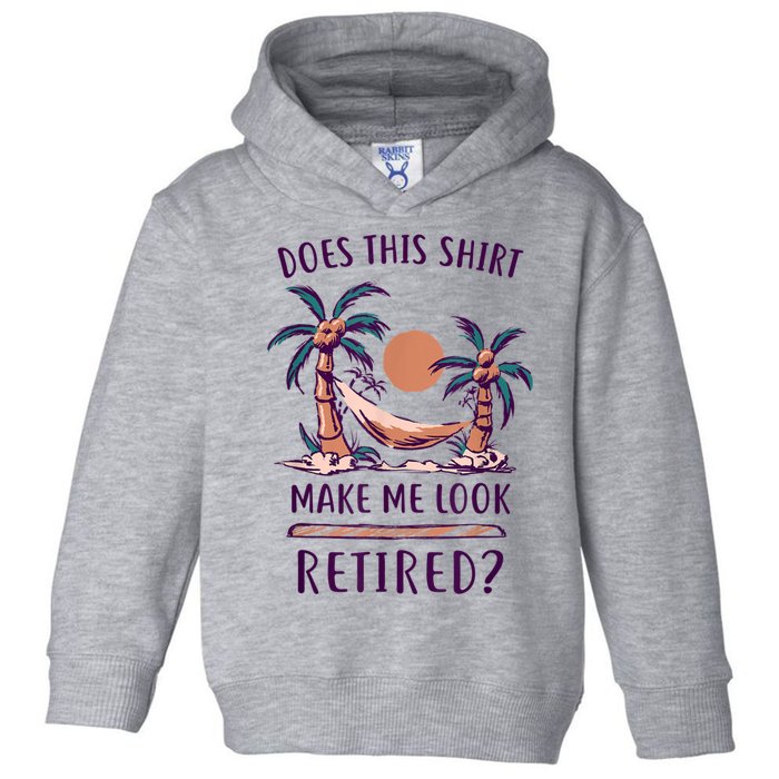 Does This Shirt Make Me Look Retired Funny Retirement Toddler Hoodie