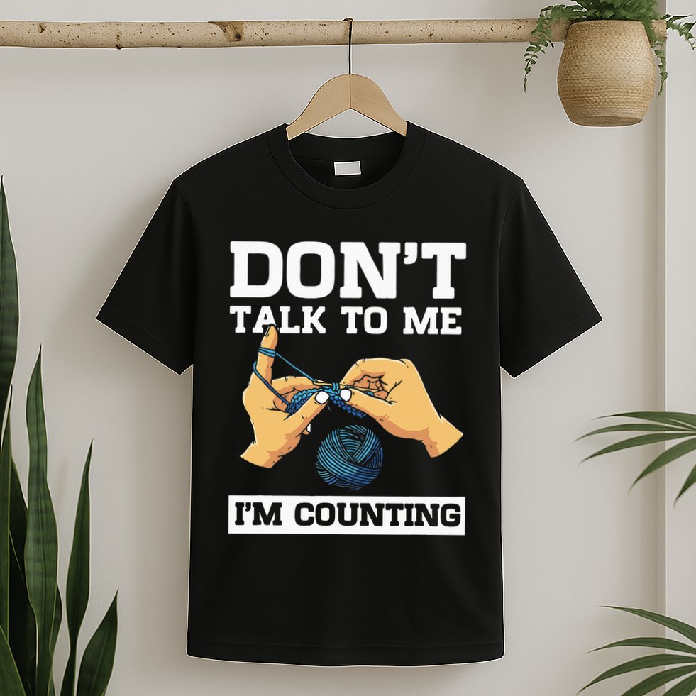 Don't Talk To Me I'm Counting Funny Crocheting Yarn Lover T-Shirt