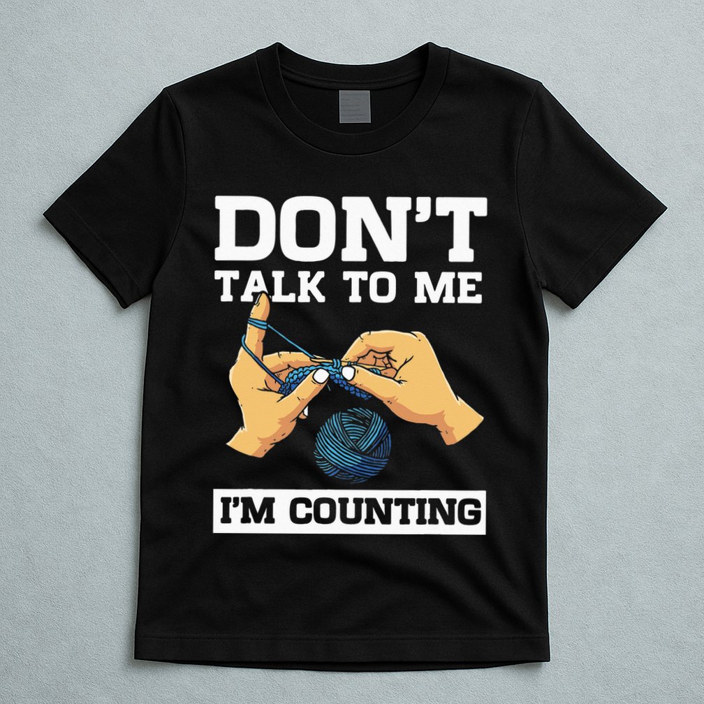 Don't Talk To Me I'm Counting Funny Crocheting Yarn Lover T-Shirt
