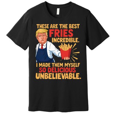 Donald Trump These Are The Best Fries Incredible So Delicious Premium T-Shirt