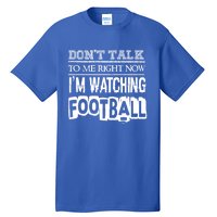 Don't Talk To Me Right Now I'm Watching Football Gift Funny Gift Tall T-Shirt