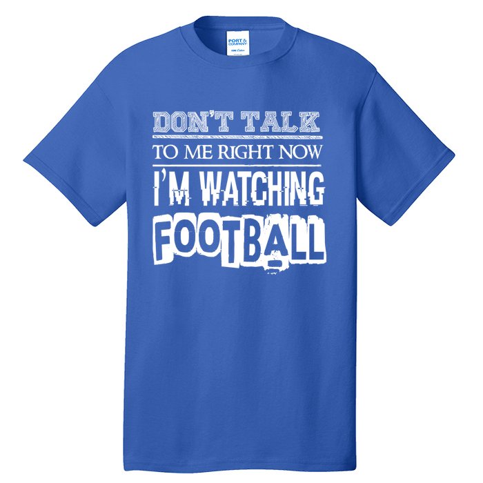 Don't Talk To Me Right Now I'm Watching Football Gift Funny Gift Tall T-Shirt